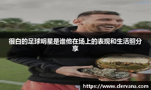 很白的足球明星是谁他在场上的表现和生活照分享